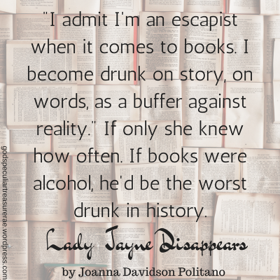-I admit I'm an escapist when it comes to books. I become drunk on story, on words, as a buffer against reality.- If only she knew how often. If books were alcohol, he'd be the worst dru